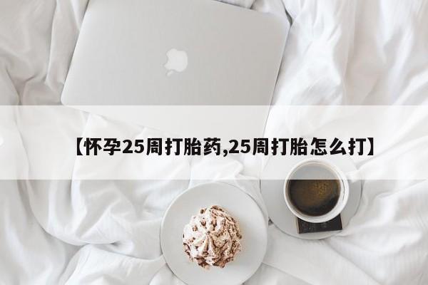 推荐个卖打胎药微信联系方式【怀孕25周打胎药,25周打胎怎么打】