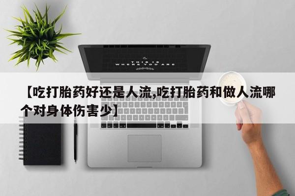 推荐个卖打胎药微信联系方式【吃打胎药好还是人流,吃打胎药和做人流哪个对身体伤害少】