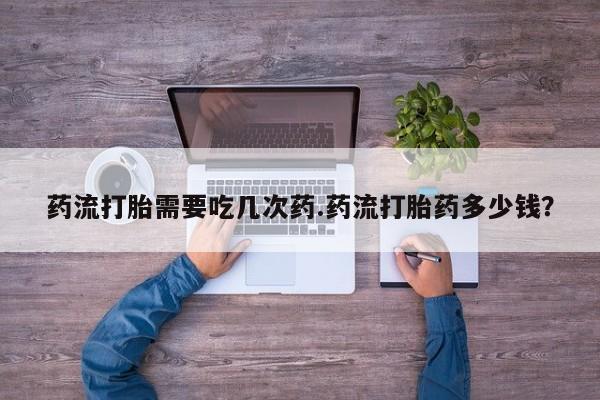 推荐个卖打胎药微信联系方式药流打胎需要吃几次药.药流打胎药多少钱？