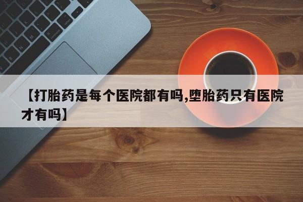 推荐个卖打胎药微信联系方式【打胎药是每个医院都有吗,堕胎药只有医院才有吗】