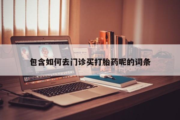 推荐个卖打胎药微信联系方式包含如何去门诊买打胎药呢的词条