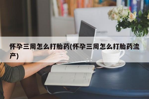 推荐个卖打胎药微信联系方式怀孕三周怎么打胎药(怀孕三周怎么打胎药流产)