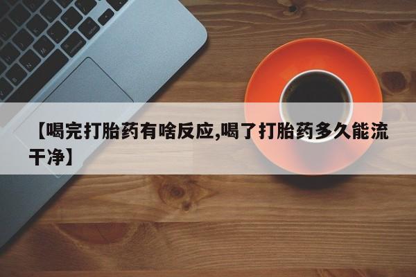 推荐个卖打胎药微信联系方式【喝完打胎药有啥反应,喝了打胎药多久能流干净】