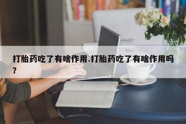 推荐个卖打胎药微信联系方式打胎药吃了有啥作用.打胎药吃了有啥作用吗？