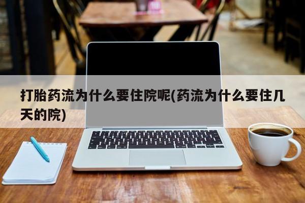 推荐个卖打胎药微信联系方式打胎药流为什么要住院呢(药流为什么要住几天的院)