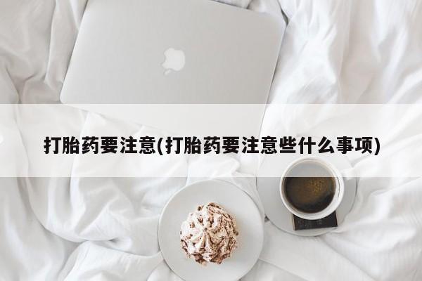 推荐个卖打胎药微信联系方式打胎药要注意(打胎药要注意些什么事项)