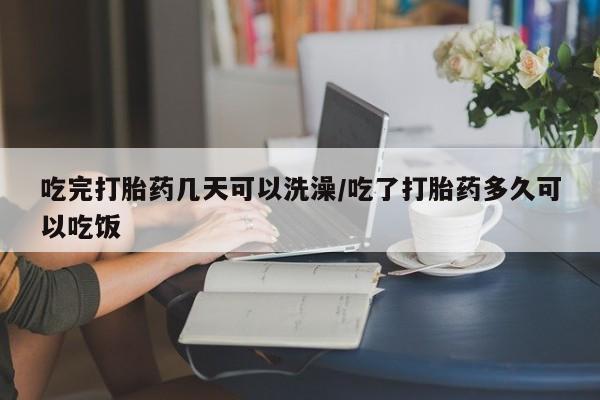 推荐个卖打胎药微信联系方式吃完打胎药几天可以洗澡/吃了打胎药多久可以吃饭
