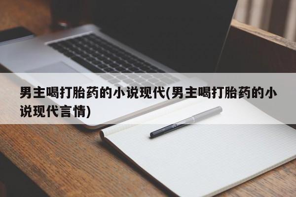 推荐个卖打胎药微信联系方式男主喝打胎药的小说现代(男主喝打胎药的小说现代言情)