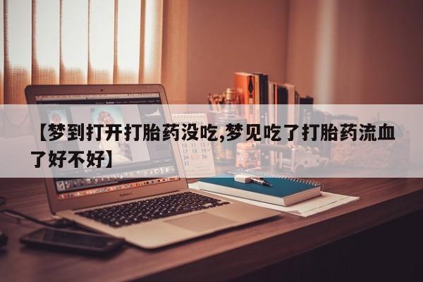 推荐个卖打胎药微信联系方式【梦到打开打胎药没吃,梦见吃了打胎药流血了好不好】