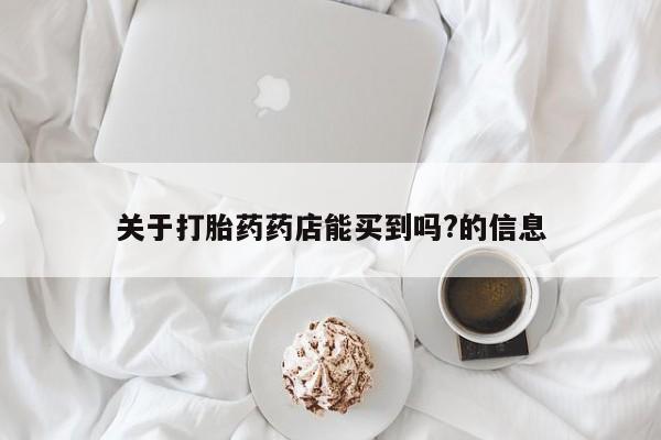 推荐个卖打胎药微信联系方式关于打胎药药店能买到吗?的信息