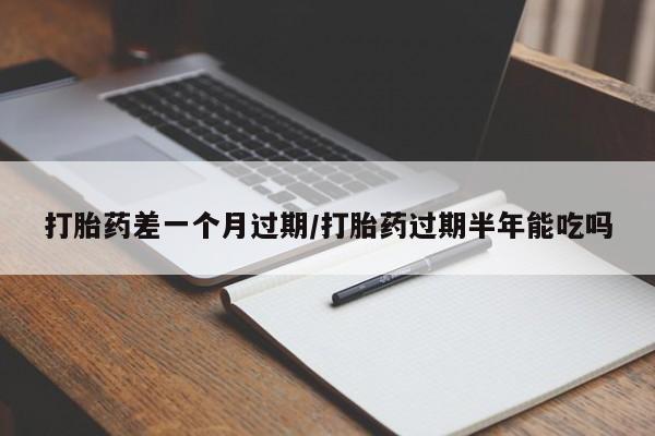 推荐个卖打胎药微信联系方式打胎药差一个月过期/打胎药过期半年能吃吗