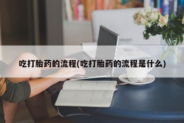 推荐个卖打胎药微信联系方式吃打胎药的流程(吃打胎药的流程是什么)