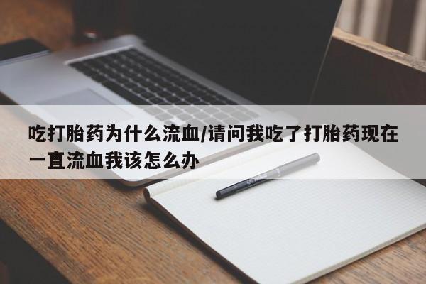 推荐个卖打胎药微信联系方式吃打胎药为什么流血/请问我吃了打胎药现在一直流血我该怎么办