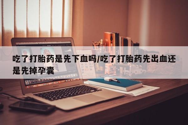 推荐个卖打胎药微信联系方式吃了打胎药是先下血吗/吃了打胎药先出血还是先掉孕囊