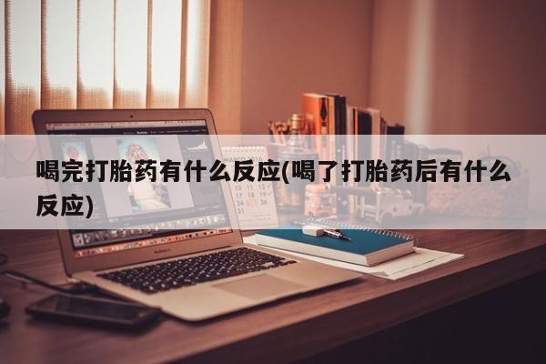 推荐个卖打胎药微信联系方式喝完打胎药有什么反应(喝了打胎药后有什么反应)