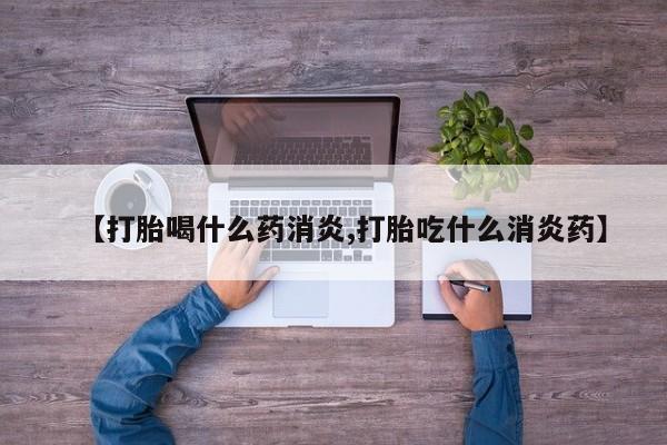 推荐个卖打胎药微信联系方式【打胎喝什么药消炎,打胎吃什么消炎药】