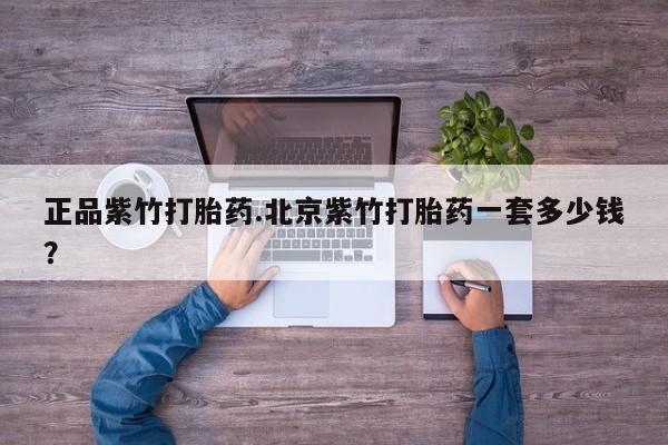 推荐个卖打胎药微信联系方式正品紫竹打胎药.北京紫竹打胎药一套多少钱？