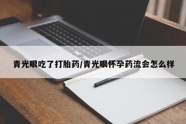 推荐个卖打胎药微信联系方式青光眼吃了打胎药/青光眼怀孕药流会怎么样