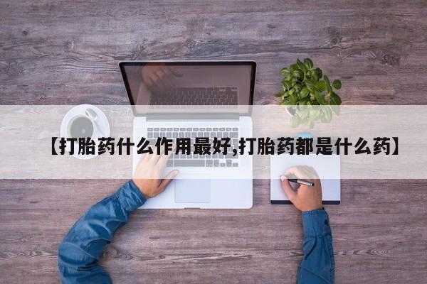 推荐个卖打胎药微信联系方式【打胎药什么作用最好,打胎药都是什么药】