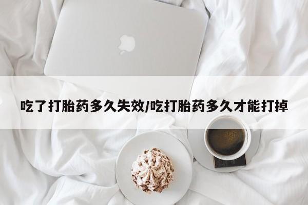 推荐个卖打胎药微信联系方式吃了打胎药多久失效/吃打胎药多久才能打掉