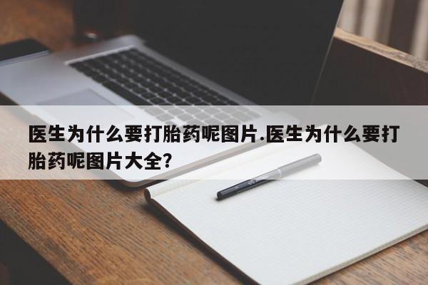 推荐个卖打胎药微信联系方式医生为什么要打胎药呢图片.医生为什么要打胎药呢图片大全？