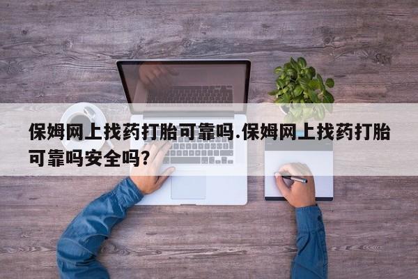 推荐个卖打胎药微信联系方式保姆网上找药打胎可靠吗.保姆网上找药打胎可靠吗安全吗？