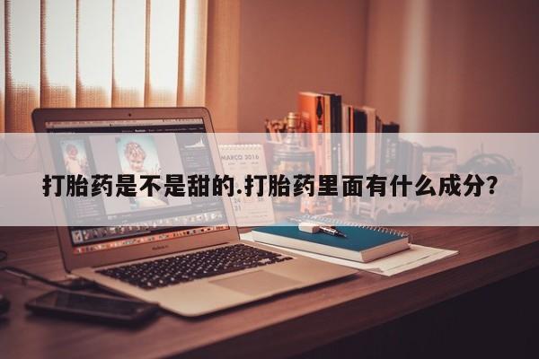 推荐个卖打胎药微信联系方式打胎药是不是甜的.打胎药里面有什么成分？