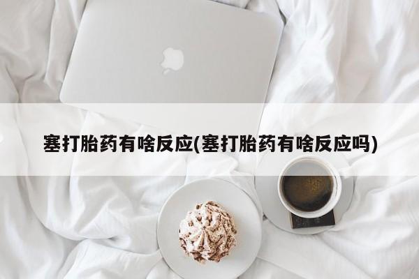 推荐个卖打胎药微信联系方式塞打胎药有啥反应(塞打胎药有啥反应吗)