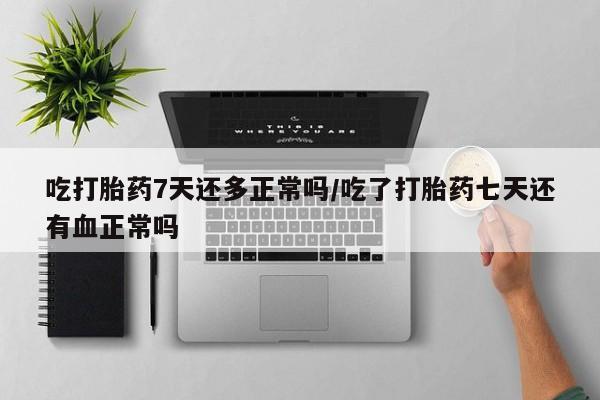 推荐个卖打胎药微信联系方式吃打胎药7天还多正常吗/吃了打胎药七天还有血正常吗