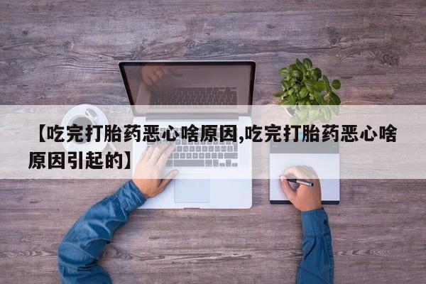推荐个卖打胎药微信联系方式【吃完打胎药恶心啥原因,吃完打胎药恶心啥原因引起的】