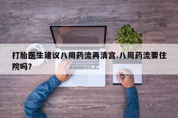 推荐个卖打胎药微信联系方式打胎医生建议八周药流再清宫.八周药流要住院吗？
