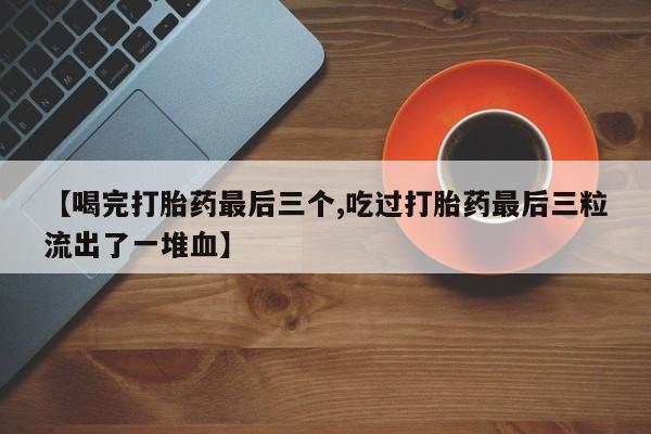 推荐个卖打胎药微信联系方式【喝完打胎药最后三个,吃过打胎药最后三粒流出了一堆血】