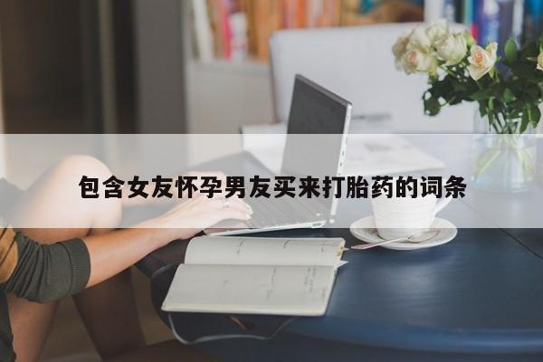 推荐个卖打胎药微信联系方式包含女友怀孕男友买来打胎药的词条