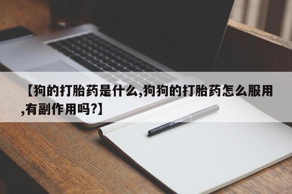 推荐个卖打胎药微信联系方式【狗的打胎药是什么,狗狗的打胎药怎么服用,有副作用吗?】