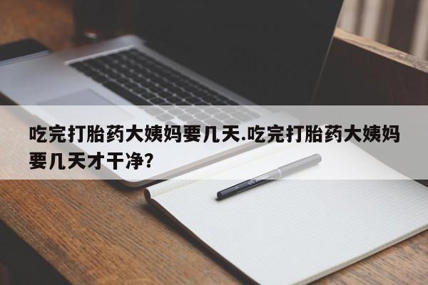 推荐个卖打胎药微信联系方式吃完打胎药大姨妈要几天.吃完打胎药大姨妈要几天才干净？