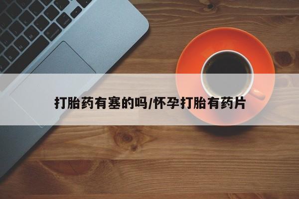 推荐个卖打胎药微信联系方式打胎药有塞的吗/怀孕打胎有药片