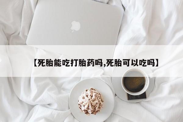 推荐个卖打胎药微信联系方式【死胎能吃打胎药吗,死胎可以吃吗】