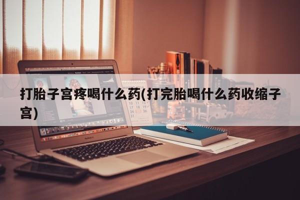 推荐个卖打胎药微信联系方式打胎子宫疼喝什么药(打完胎喝什么药收缩子宫)