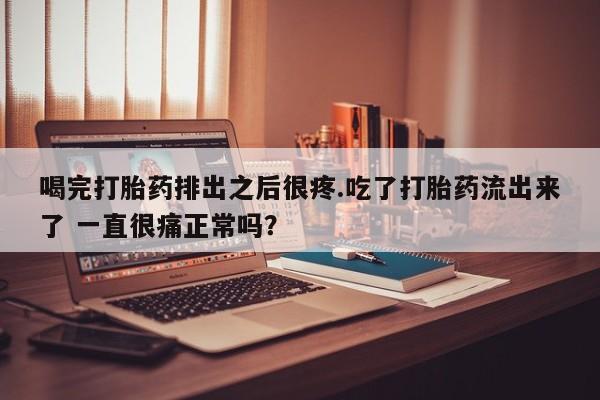 推荐个卖打胎药微信联系方式喝完打胎药排出之后很疼.吃了打胎药流出来了 一直很痛正常吗？